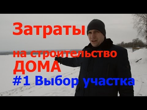 Видео: #1 Затраты на строительство дома. Выбор земельного участка для строительства.