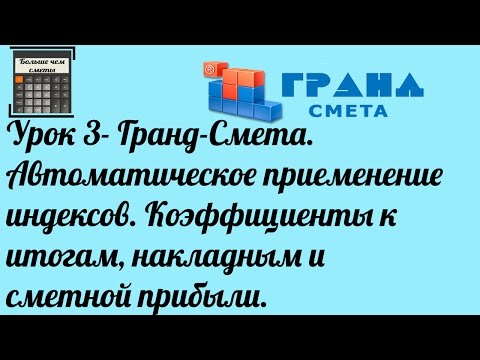 Видео: Гранд-Смета. Урок 3. Применение индексов. Коэффициенты к итогам, накладным и сметной прибыли.