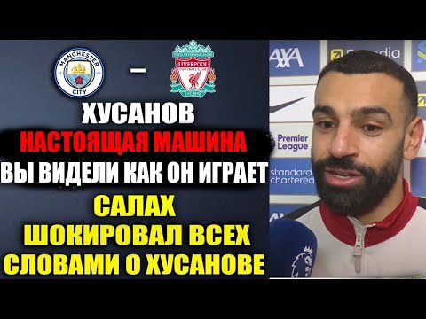 Видео: САЛАХ В ВОСТОРГЕ ОТ ХУСАНОВА - ВЫ ТОЛЬКО ПОСЛУШАЙТЕ, ЧТО ОН СКАЗАЛ О ХУСАНОВЕ! МАН СИТИ - ЛИВЕРПУЛЬ