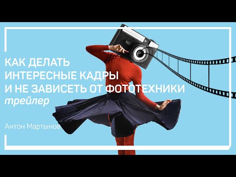 Видео: Трейлер класса «Как делать интересные кадры и не зависеть от фототехники». Антон Мартынов