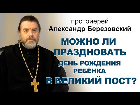 Видео: Можно ли праздновать день рождения ребёнка в Великий пост? Протоиерей Александр Березовский