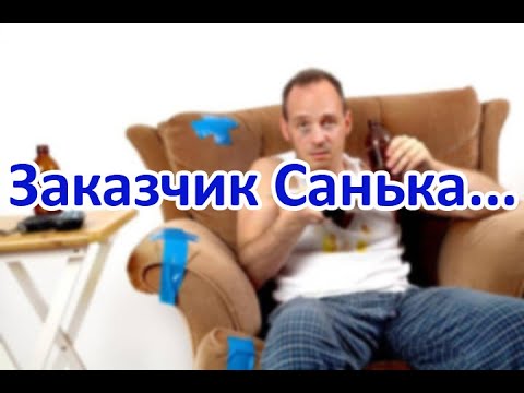 Видео: Заказчик "Санька"...