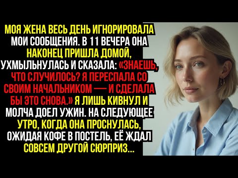 Видео: Моя жена весь день игнорировала мои сообщения. В 11 вечера она наконец пришла домой, ухмыльнулась...