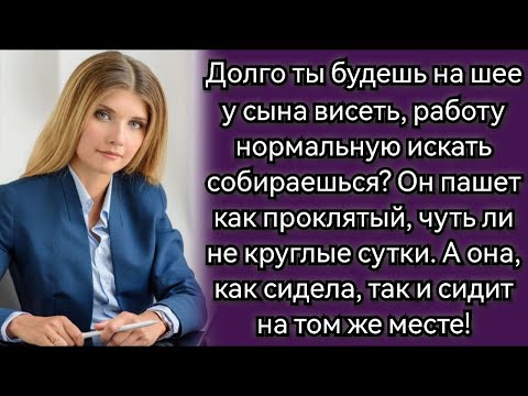 Видео: Долго ты будешь на шее у нашего сына висеть, работу нормальную искать собираешься  Аудио рассказ