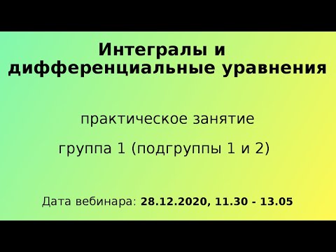 Видео: Интегралы и дифференциальные уравнения, ПЗ, группа 1, 28-12-2020, 11.30 - 13.05