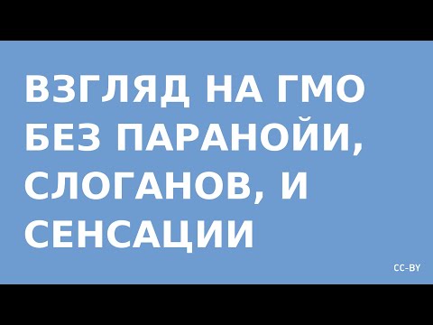 Видео: Взгляд на ГМО без паранойи, сенсаций, и слоганов