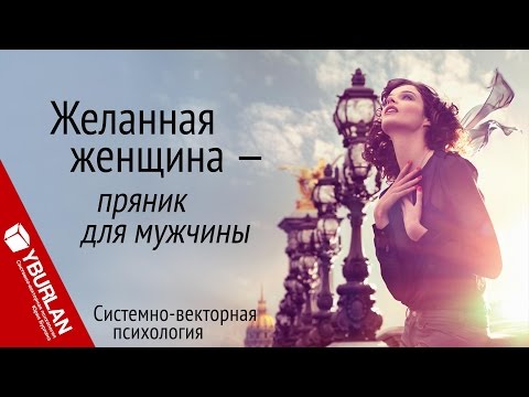 Видео: Желанная женщина - пряник для мужчины. Системно-векторная психология. Юрий Бурлан