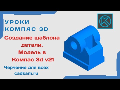 Видео: Видеоуроки Компас 3D. Создание шаблона детали. Модель в Компас 3D V21