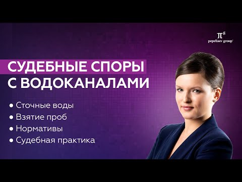 Видео: Судебные споры с водоканалами: сточные воды, взятие проб, нормативы, судебная практика