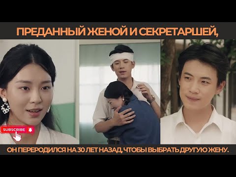 Видео: Преданный женой и секретаршей, он переродился на 30 лет назад, чтобы выбрать другую жену.