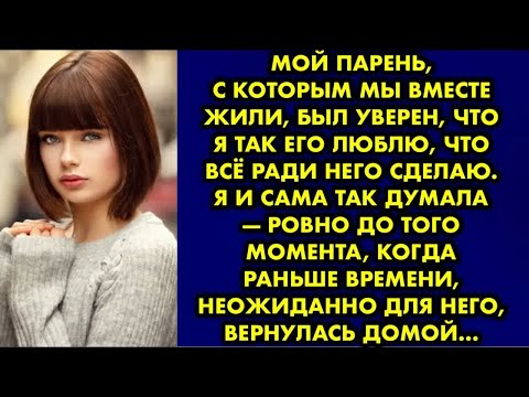 Видео: Мой парень, с которым мы вместе жили, был уверен, что я так его люблю, что всё ради него сделаю. Я и