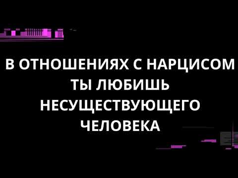 Видео: В ОТНОШЕНИЯХ С НАРЦИССОМ ТЫ ЛЮБИШЬ НЕСУЩЕСТВУЮЩЕГО ЧЕЛОВЕКА