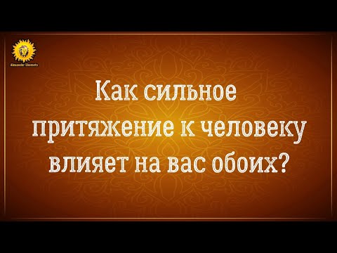 Видео: Как сильное притяжение к человеку влияет на нас и на него? К чему ведут наши отношения?