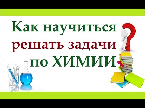 Видео: Как научиться решать задачи по химии. В чем особенность химических задач.
