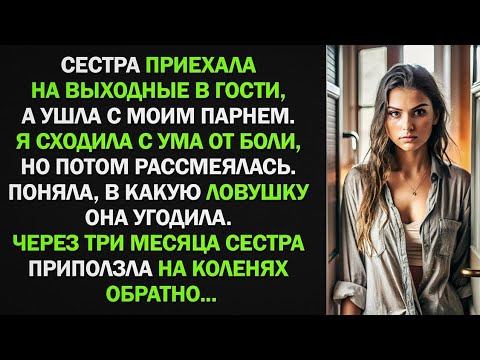 Видео: Сестра приехала на выходные, а ушла с моим парнем. Через три месяца сестра приползла на коленях...