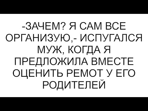 Видео: -Зачем? Я сам все организую,- испугался муж, когда я предложила вместе оценить ремот у его родителей
