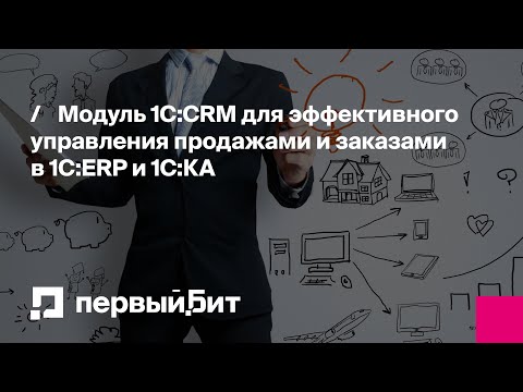 Видео: Модуль 1C:CRM для эффективного управления продажами и заказами в 1C:ERP и 1С:КА | Первый Бит