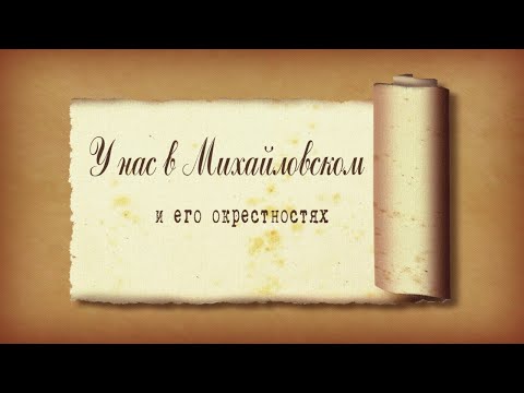 Видео: «У нас в Михайловском и его окрестностях». Выпуск 1