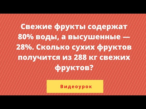 Видео: Свежие фрукты содержат 80% воды, а высушенные — 28%. Сколько сухих фруктов получится из 288 кг