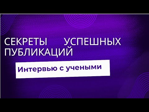 Видео: Интервью с учеными: секреты успешных публикаций