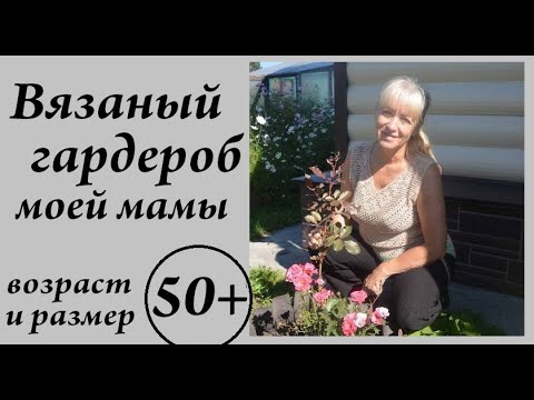 Видео: Вязаный гардероб моей мама \ Что связала ей за 5 лет \ размер и возраст 50+ \ УльянаChe