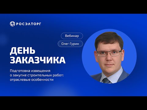 Видео: День заказчика Росэлторг. Подготовка извещения о закупке строительных работ: отраслевые особенности