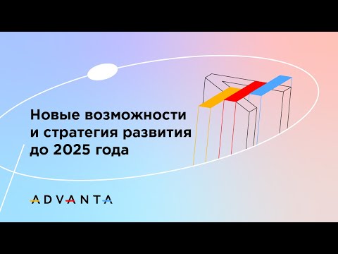 Видео: Система ADVANTA: новые возможности и стратегия развития до 2025 года