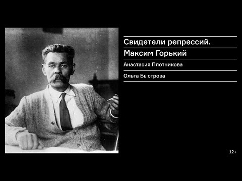 Видео: «Свидетели репрессий. Максим Горький» Лекция Анастасии Плотниковой и Ольги Быстровой