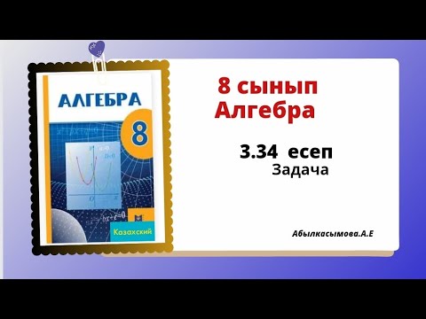 Видео: алгебра 8 сынып 3.34 есеп. Абылкасымова 8 класс 3.34 задача