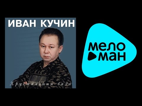 Видео: ИВАН КУЧИН - ХРУСТАЛЬНАЯ ВАЗА (альбом) / IVAN KUCHIN - Khrustal'naya vaza