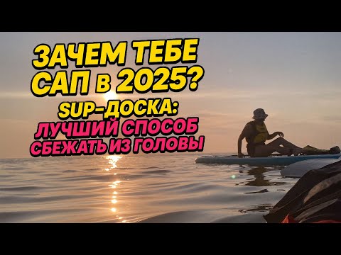 Видео: Зачем покупать САП в 2025? SUP-доска: лучший способ сбежать из головы.