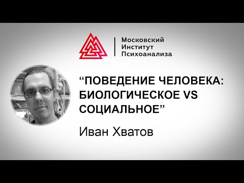 Видео: Лекция Ивана Хватова "Поведение человека: биологическое vs социальное"