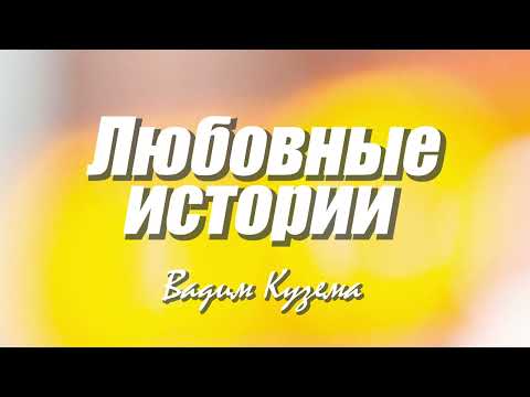 Видео: Вадим Кузема - ЛЮБОВНЫЕ ИСТОРИИ