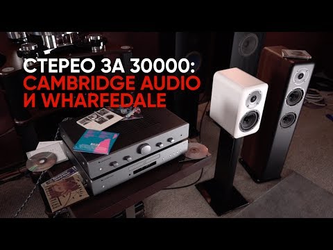 Видео: Стерео за 30000: Cambridge Audio и Wharfedale