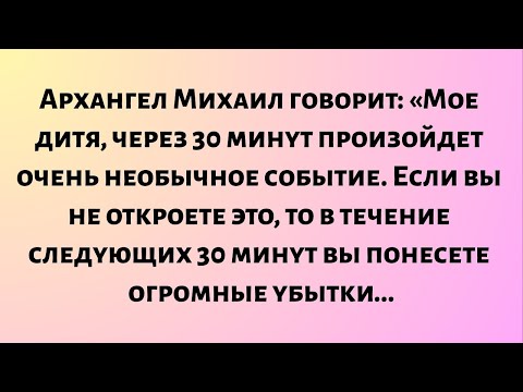 Видео: Архангел Михаил говорит: «Мое дитя, через 30 минут произойдет очень необычное событие.
