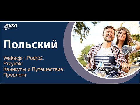 Видео: Вебинар по польскому языку "Wakacje i Podróż. Przyimki Каникулы и Путешествие. Предлоги"