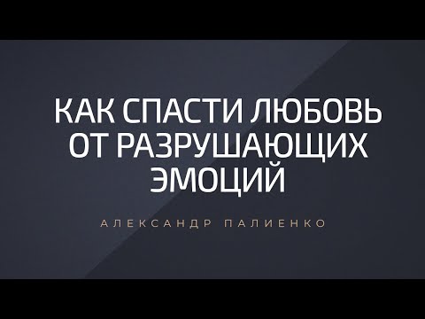 Видео: Как спасти любовь от разрушающих эмоций. Александр Палиенко.