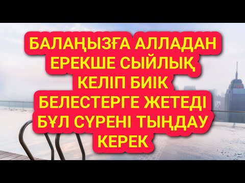 Видео: БАЛАҢЫЗ биік белестерге жетіп бай ауқатты болады сүрені қосып тыңдаңыз