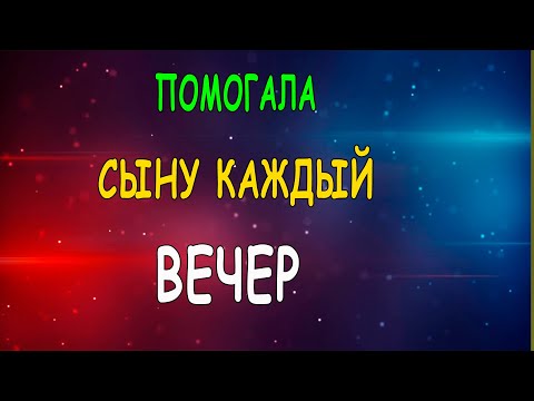 Видео: ПОМОГЛА СЫНУ КАЖДЫЙ ВЕЧЕР