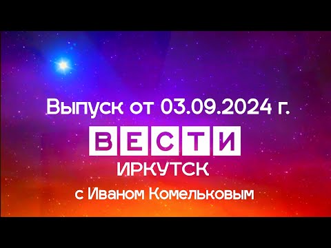 Видео: Вести Иркутск с Иваном Комельковым. Выпуск от 03.09.2024 г.