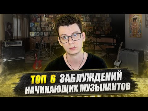 Видео: ТОП 6 заблуждений начинающих музыкантов!