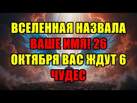 Видео: Ваше Имя Прозвучало Во Вселенной! 26 Октября Грядут 6 Чудес Меняющих Вашу Судьбу Навсегда