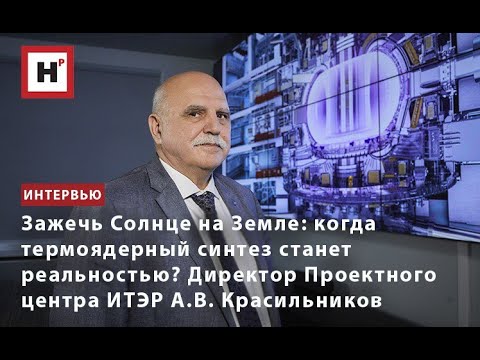 Видео: Когда термоядерный синтез станет реальностью? Директор Проектного центра ИТЭР А.В. Красильников