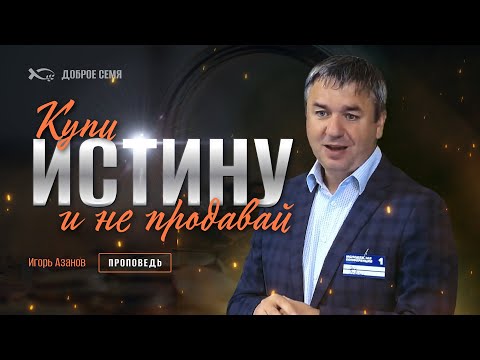 Видео: Купи истину и не продавай | проповедь | Игорь Азанов