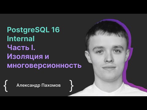 Видео: PostgreSQL 16 Internal Часть I. Изоляция и многоверсионность / Александр Пахомов