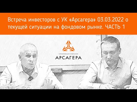 Видео: Встреча УК «Арсагера» с инвесторами 03.03.2022 о текущей ситуации на фондовом рынке. Часть 1.