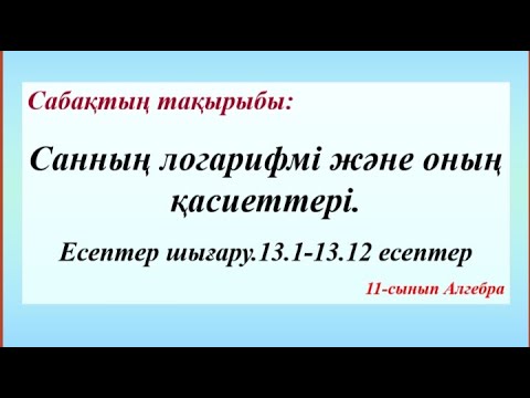 Видео: Санның логарифмі және оның қасиеттері. 13.1- 13.13 есептер. 11 сынып алгебра.