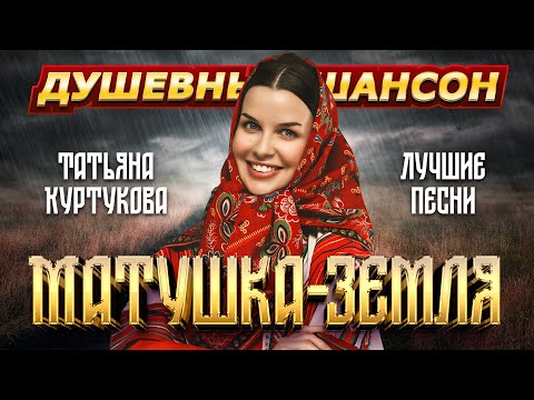 Видео: ТАТЬЯНА КУРТУКОВА. МАТУШКА-ЗЕМЛЯ. ЛУЧШИЕ ПЕСНИ @dushevniyshanson