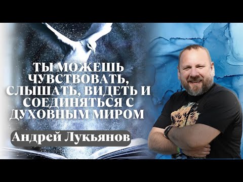 Видео: АНДРЕЙ ЛУКЬЯНОВ / Ты можешь чувствовать, слышать, видеть и соединяться с духовным миром
