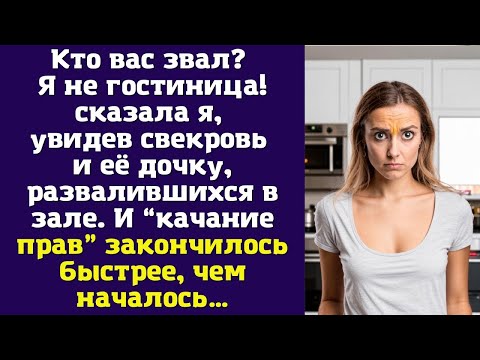 Видео: Кто вас звал? Я не гостиница! — сказала я, увидев свекровь и её дочку, развалившихся в зале